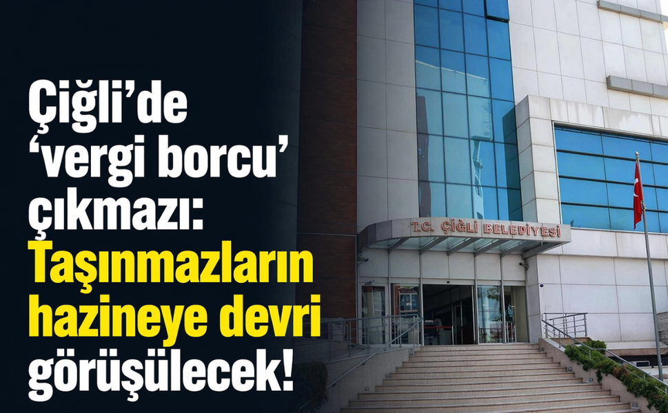 Çiğli’de 'vergi borcu' çıkmazı: Taşınmazların hazineye devri görüşülecek!