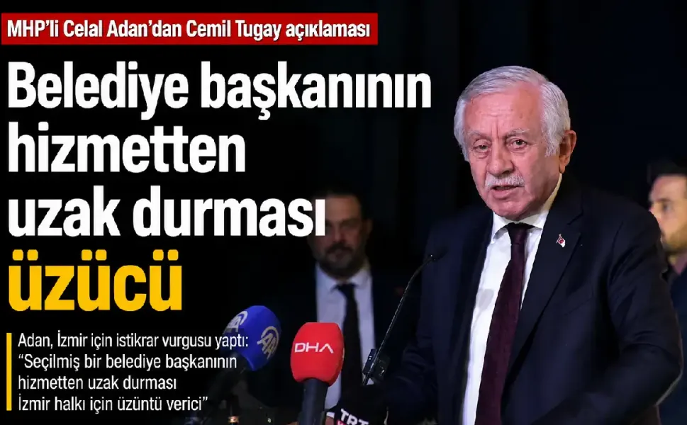 MHP'li Celal Adan’dan Cemil Tugay açıklaması: Belediye başkanının hizmetten uzak durması üzücü