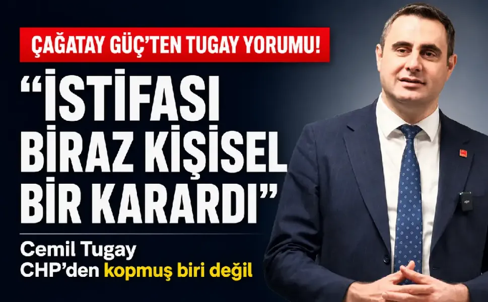 Çağatay Güç'ten Tugay yorumu: İstifası biraz kişisel karardı, CHP'den kopmuş biri değil