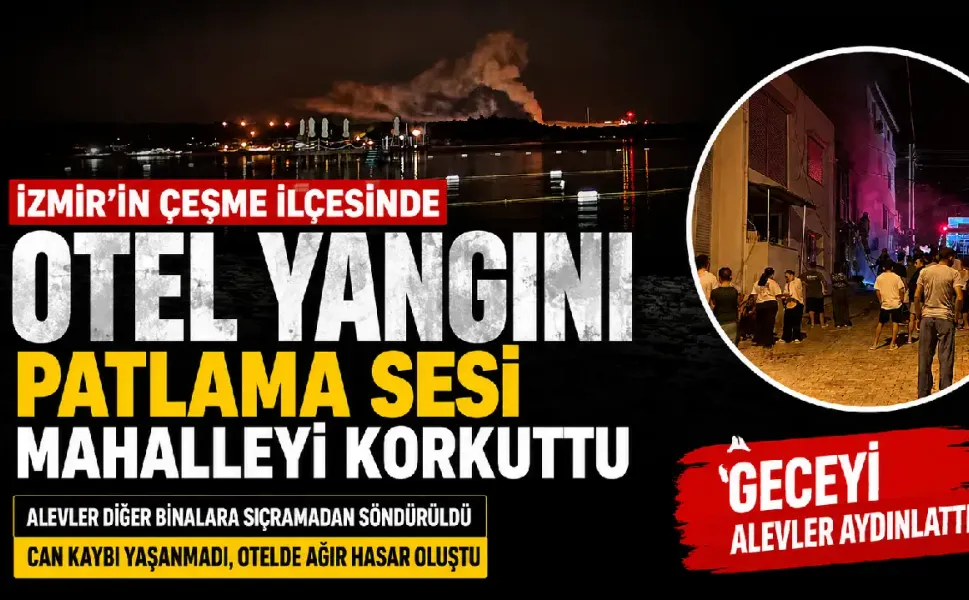 Çeşme’de otel yangını paniği: Patlama sesi mahalleyi ayağa kaldırdı