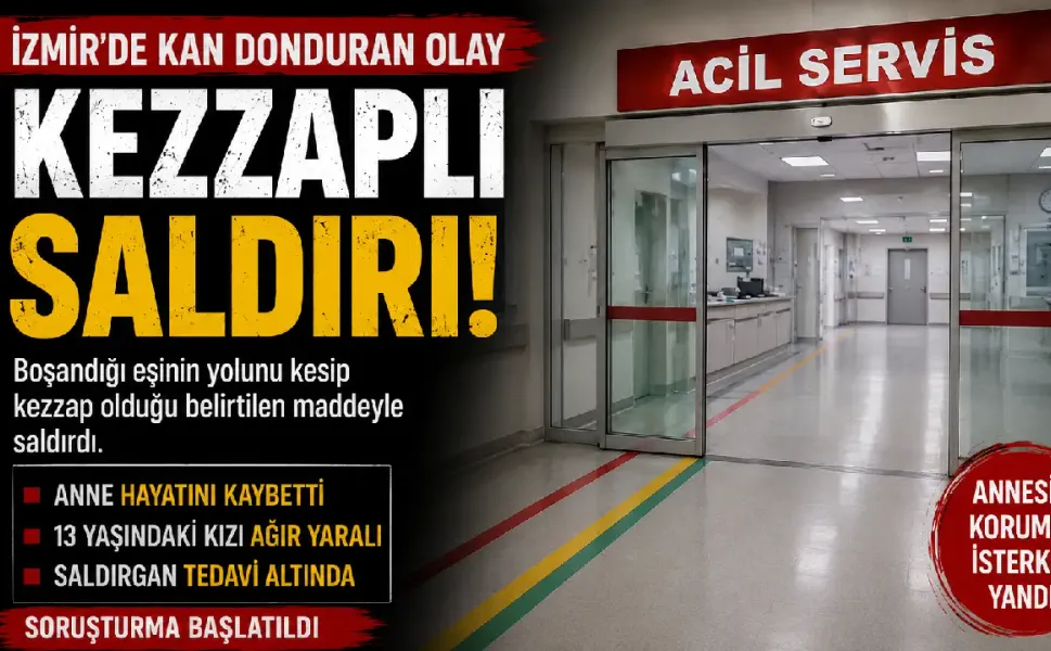 İzmir’de eski eşe kezzaplı saldırı: Anne öldü, kızı ağır yaralı