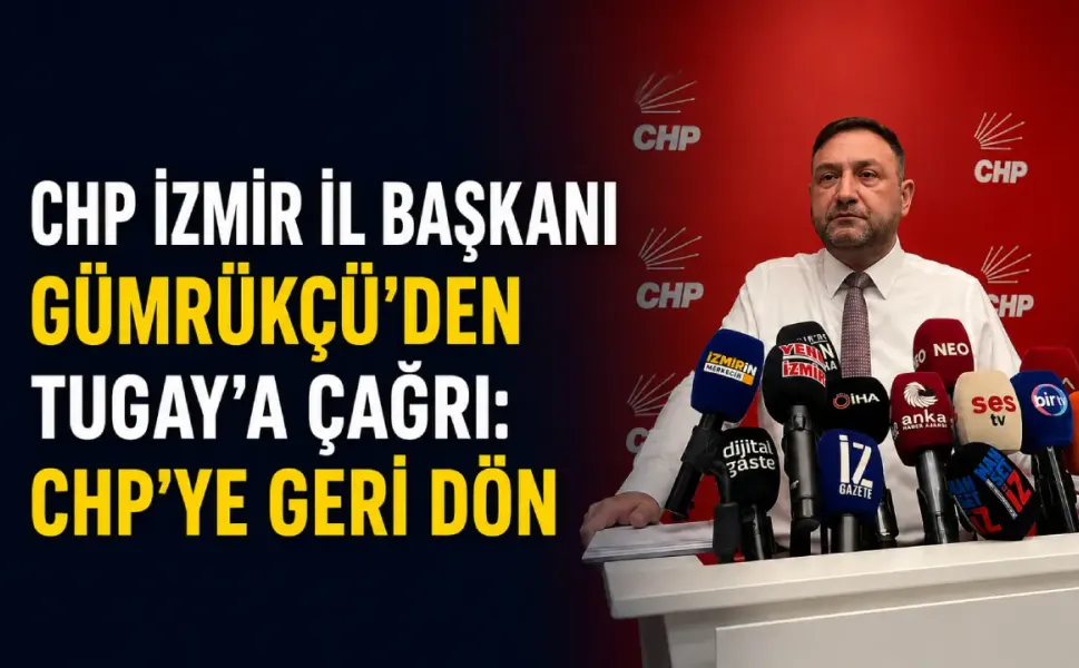 CHP İzmir İl Başkanı Gümrükçü’den Tugay’a çağrı: CHP’ye geri dön