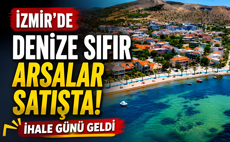 İzmir’de denize sıfır arsalar satışta! İhale günü geldi