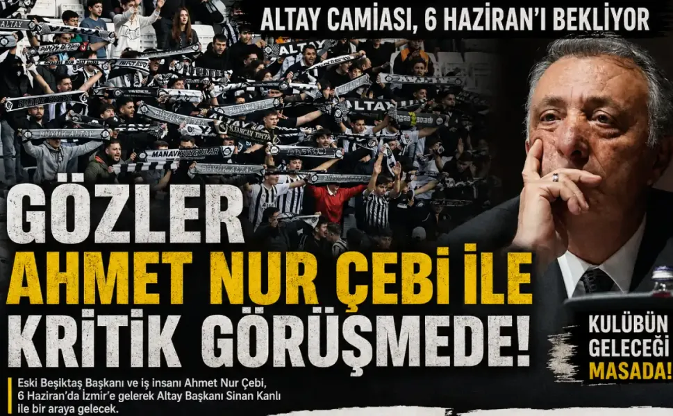 Altay’da kritik zirve 6 Haziran’da : Ahmet Nur Çebi İzmir’e geliyor