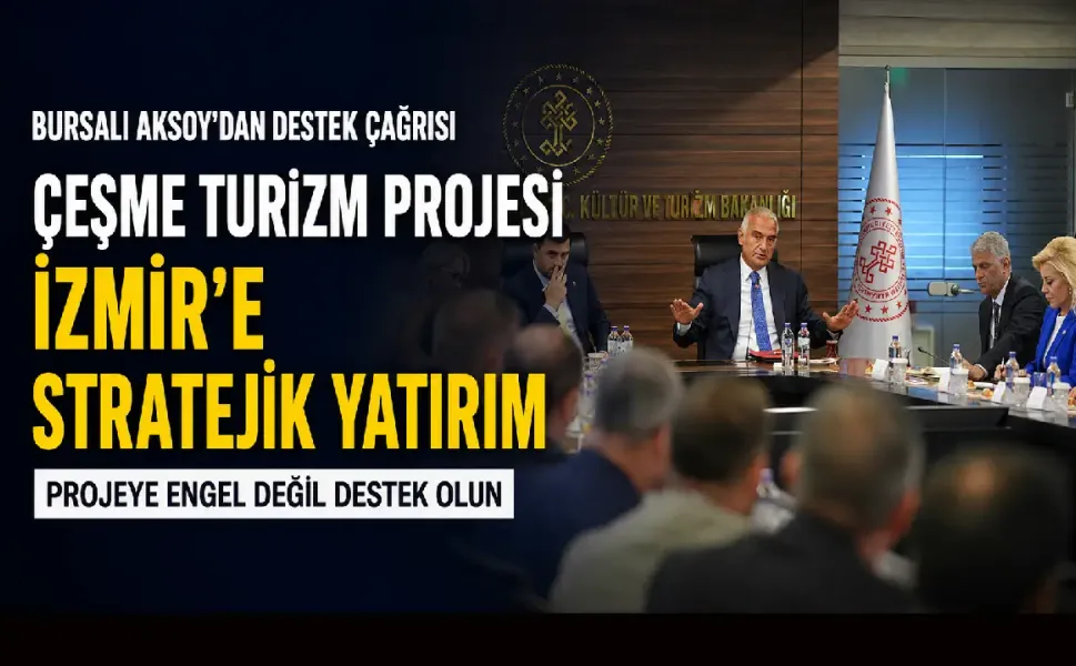 Çeşme Turizm Projesi için Ankara’da kritik görüşme: Şebnem Bursalı Aksoy’dan destek çağrısı