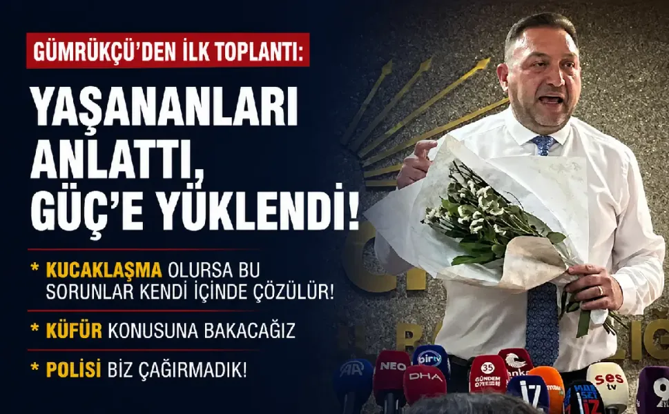 Gümrükçü'den ilk toplantı: Yaşananları anlattı, Güç'e yüklendi