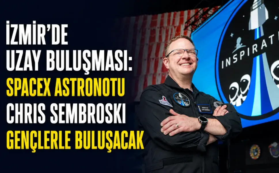 İzmir’de uzay buluşması: SpaceX astronotu Chris Sembroski gençlerle buluşacak