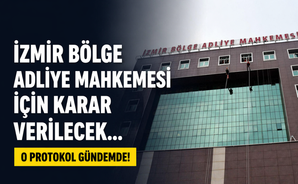 İzmir Bölge Adliye Mahkemesi için karar verilecek... O protokol gündemde!