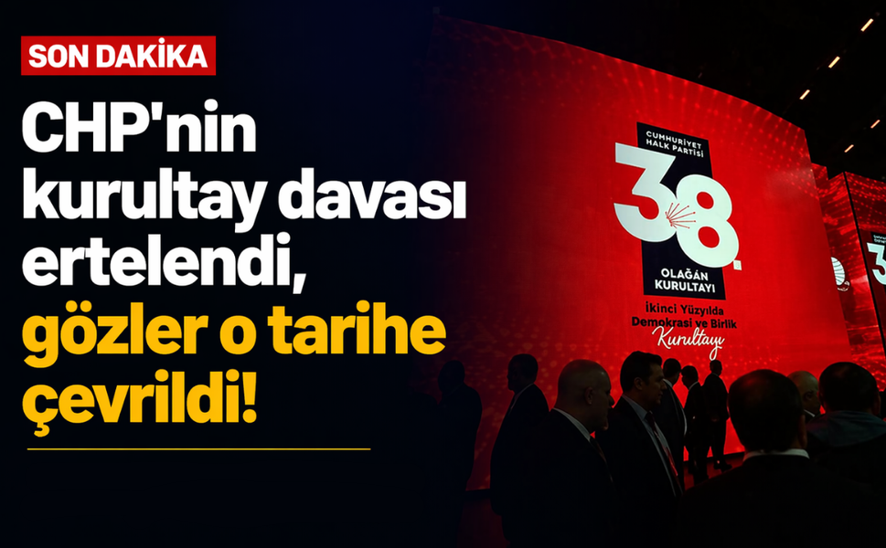 CHP'nin kurultay davası ertelendi, gözler o tarihe çevrildi!
