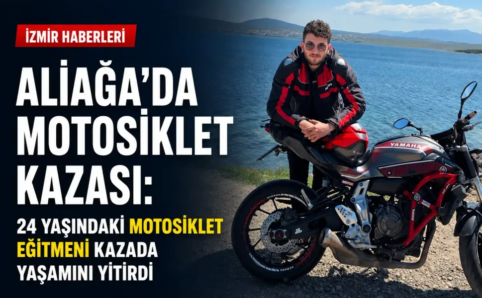 Aliağa’da motosiklet kazası: 24 yaşındaki motosiklet eğitmeni kazada yaşamını yitirdi