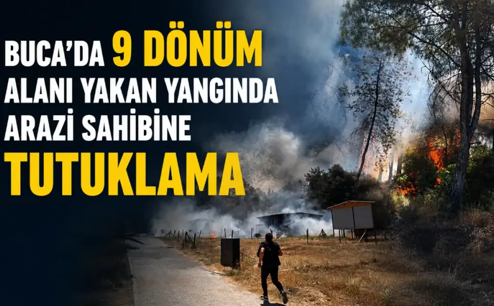 Buca’daki yangınla ilgili yeni gelişme: Arazi sahibi tutuklandı