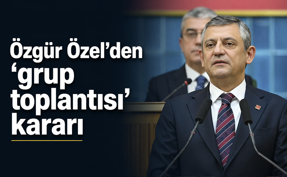 Özgür Özel'den 'grup toplantısı' kararı