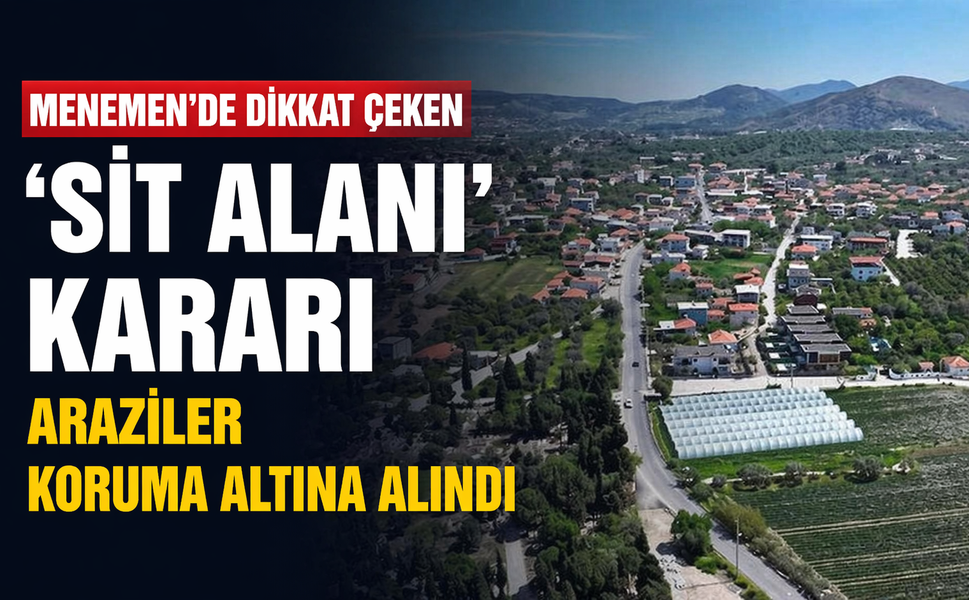 Menemen’de dikkat çeken 'sit alanı' kararı: Araziler koruma altına alındı