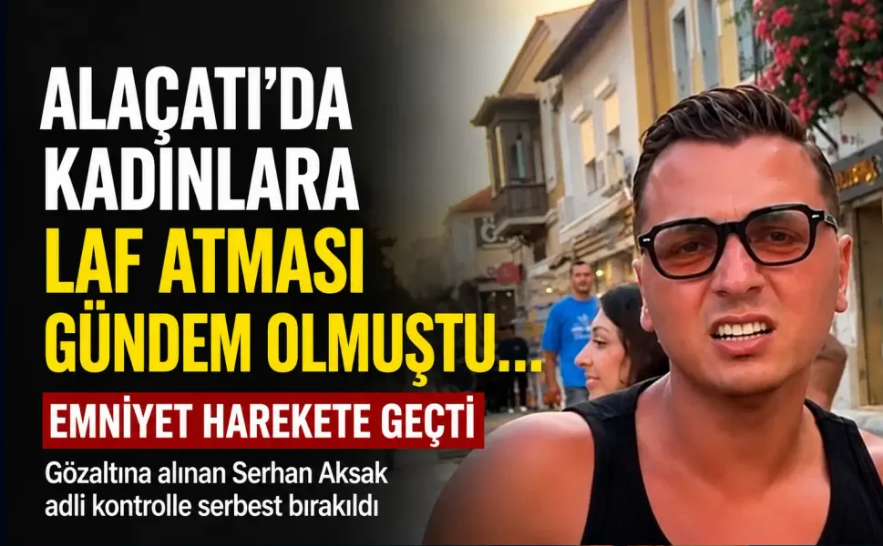 Alaçatı’da kadınlara laf atan Serhan Aksak hakkında soruşturma