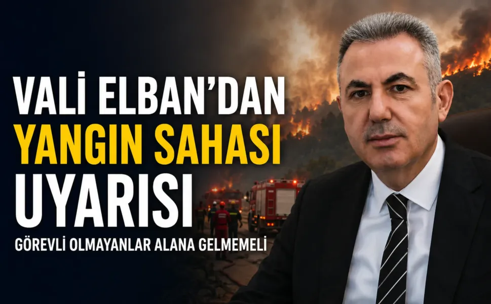 Vali Elban'dan 'yangın sahası' uyarısı: Görevli olmayan kişilerin yangın alanına gelmemesi gerekiyor!