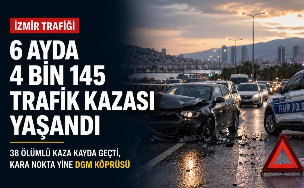 İzmir trafiğinin kaza bilançosu açıklandı: 6 ayda 38'i ölümlü, 4 bin 145 trafik kazası yaşandı