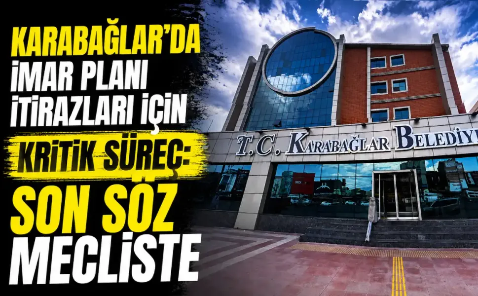 Karabağlar’da imar planı itirazları için kritik süreç: Son söz mecliste