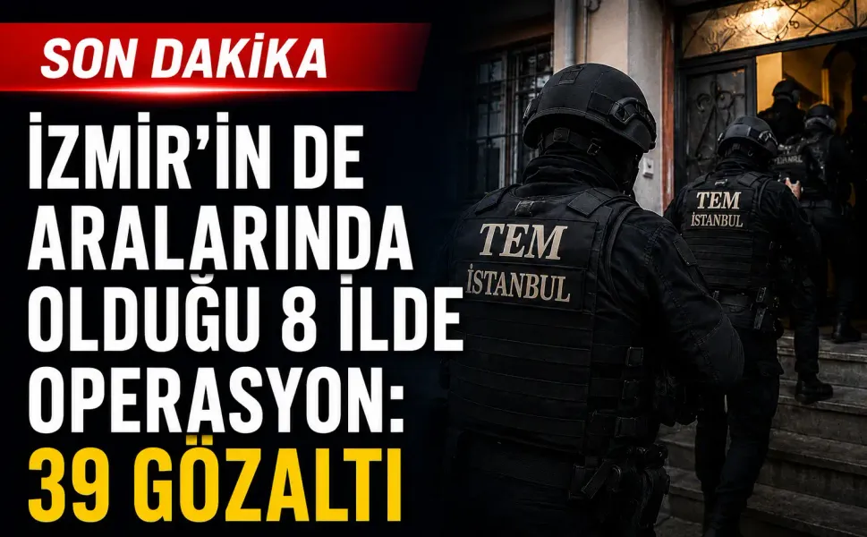 İzmir’in de aralarında olduğu 8 ilde operasyon: 39 gözaltı
