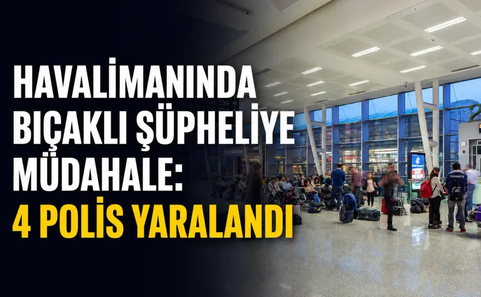 Havalimanında bıçaklı şüpheliye müdahale: 4 polis yaralandı