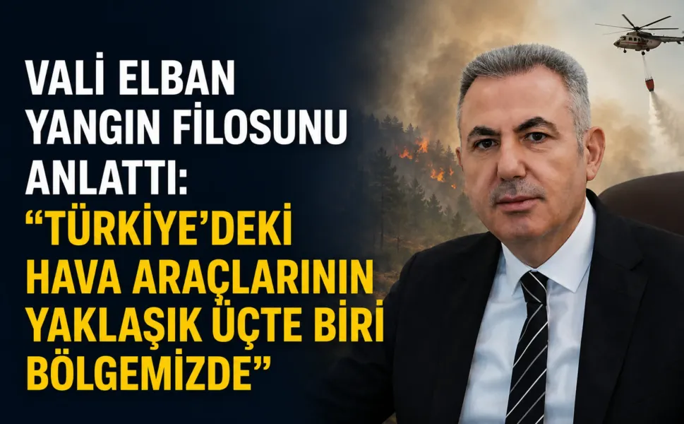 Vali Elban yangın filosunu anlattı: Türkiye'deki hava araçlarının yaklaşık üçte biri bölgemizde