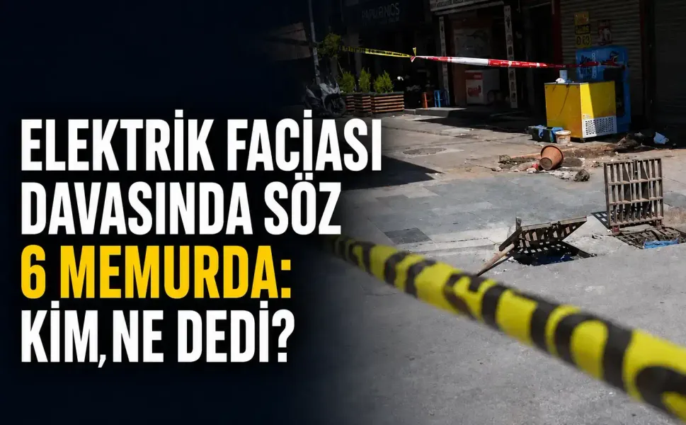 Elektrik faciası davasında söz 6 memurda: Kim, ne dedi?