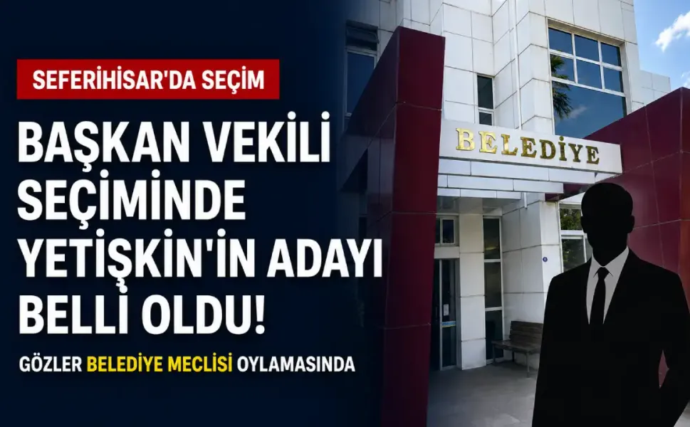 Seferihisar Başkan Vekili seçiminde Yetişkin’in adayı belli oldu!